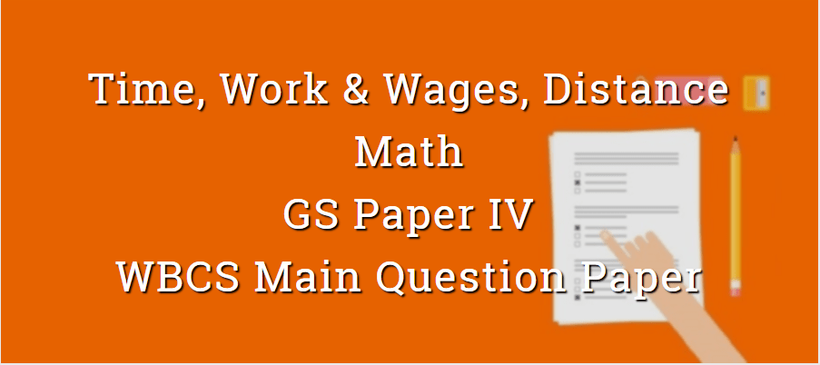 Time, Work & Wages, Distance - Math - WBCS Main Question Paper