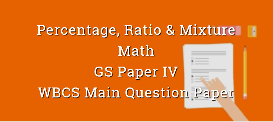 Percentage, Ratio & Mixture - Math - Paper VI - WBCS Main Question Paper