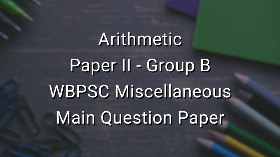 Arithmetic - WBPSC Miscellaneous Main Question Paper