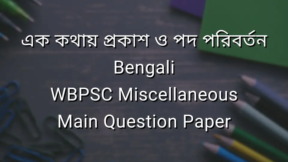 এক কথায় প্রকাশ ও পদ পরিবর্তন - Bengali - WBPSC Miscellaneous Main Question Paper